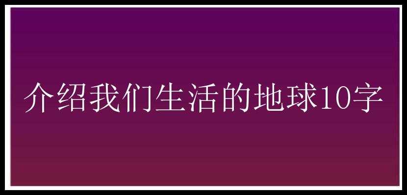 介绍我们生活的地球10字