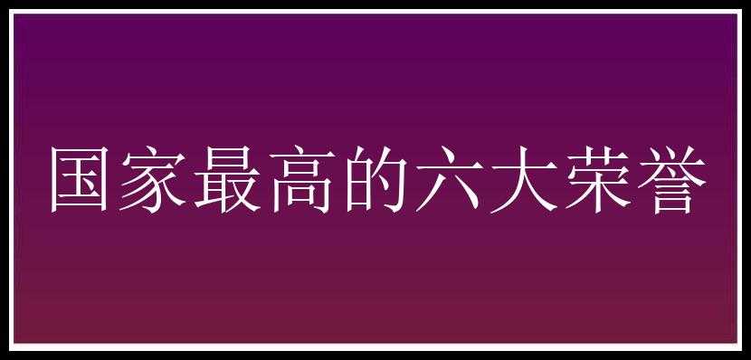 国家最高的六大荣誉