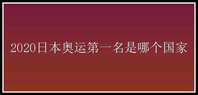 2020日本奥运第一名是哪个国家