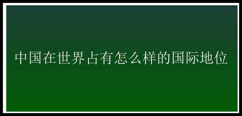 中国在世界占有怎么样的国际地位