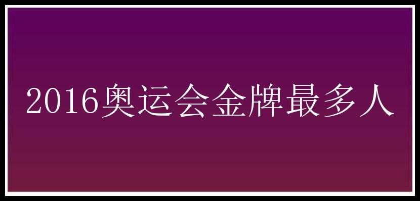 2016奥运会金牌最多人