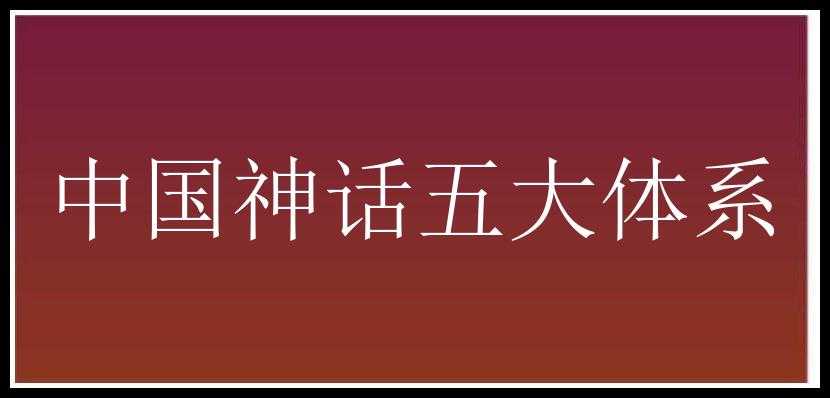 中国神话五大体系