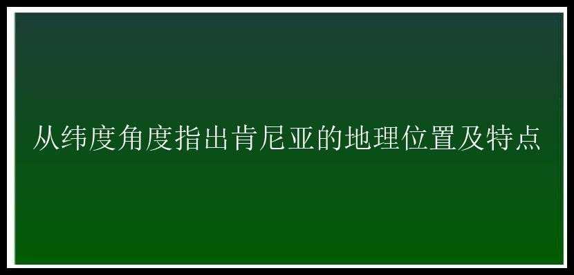 从纬度角度指出肯尼亚的地理位置及特点