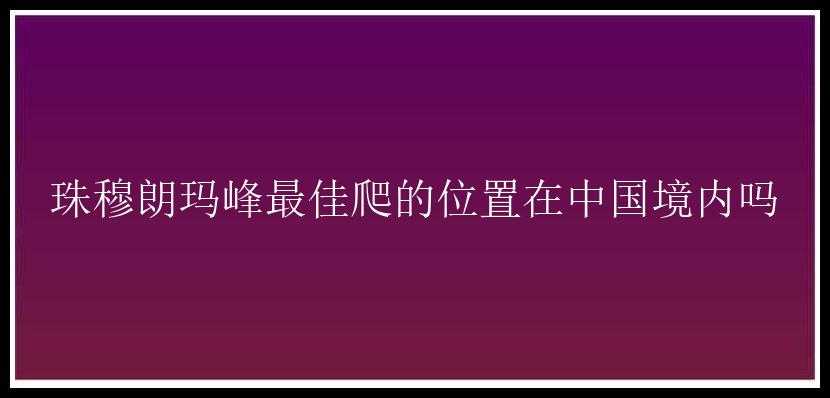 珠穆朗玛峰最佳爬的位置在中国境内吗