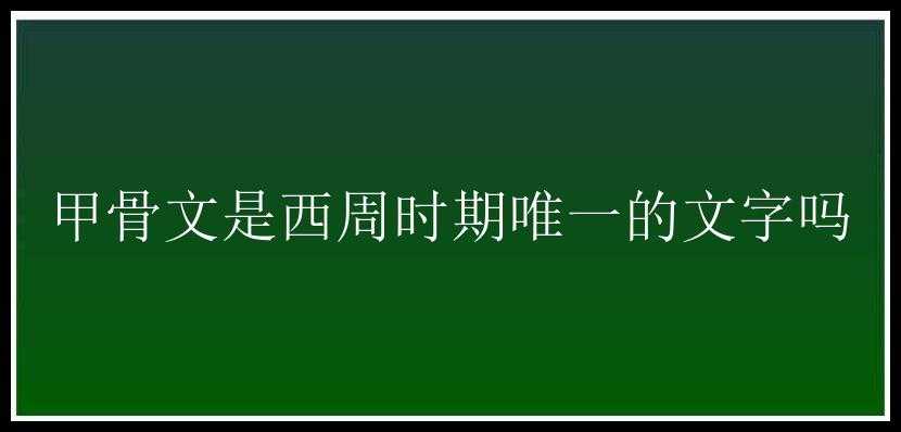 甲骨文是西周时期唯一的文字吗