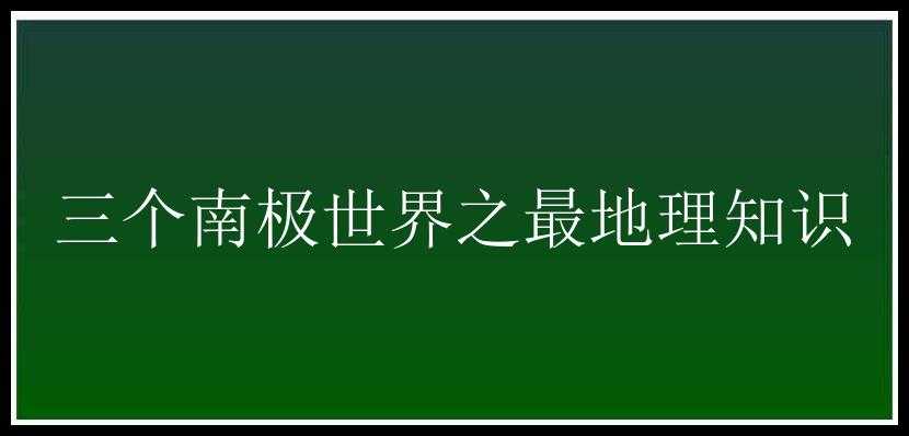 三个南极世界之最地理知识