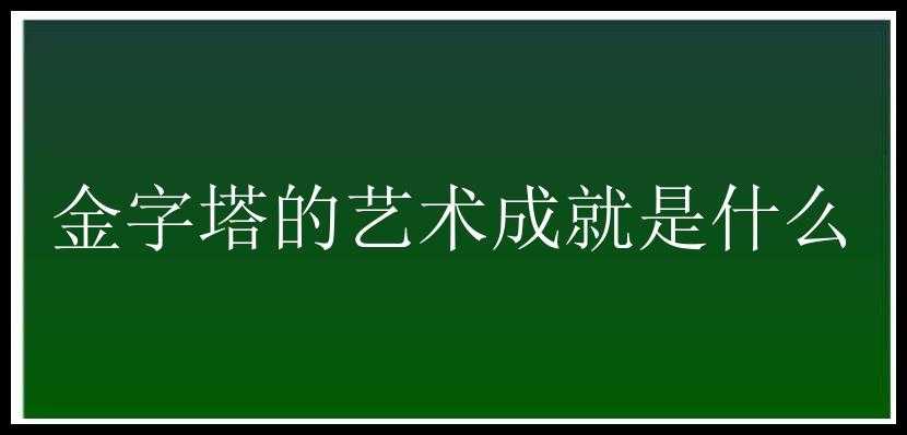 金字塔的艺术成就是什么