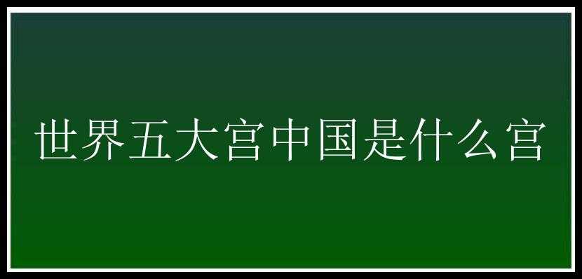 世界五大宫中国是什么宫