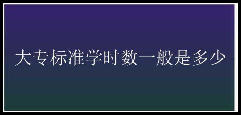 大专标准学时数一般是多少