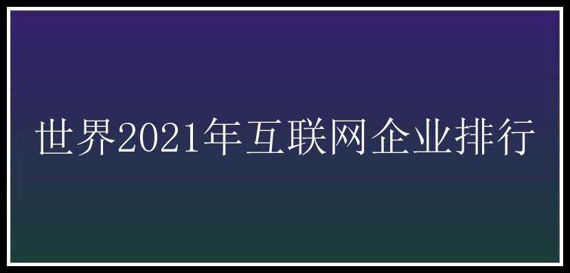 世界2021年互联网企业排行