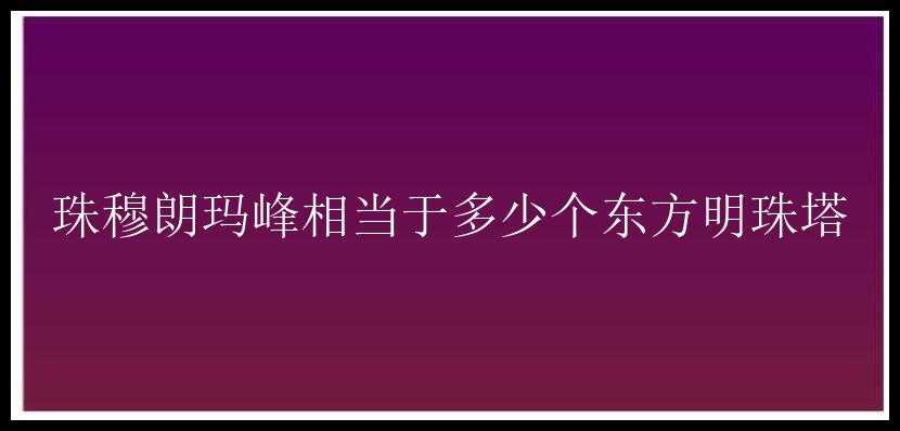 珠穆朗玛峰相当于多少个东方明珠塔