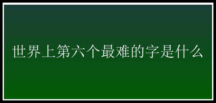 世界上第六个最难的字是什么