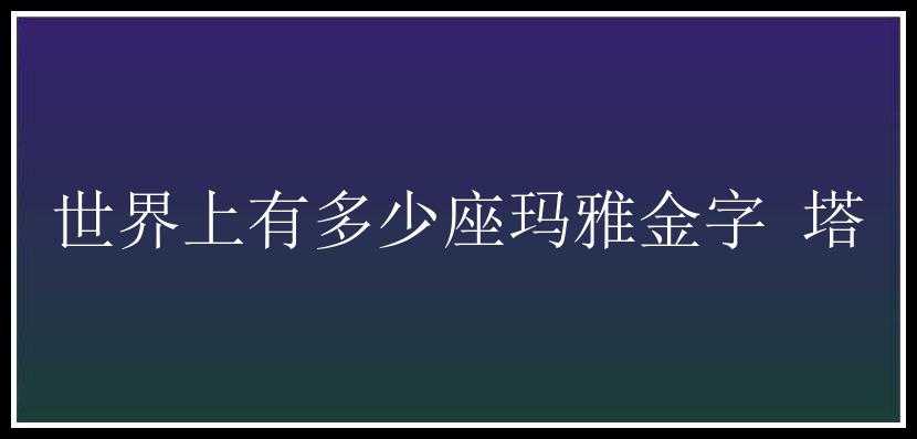 世界上有多少座玛雅金字 塔