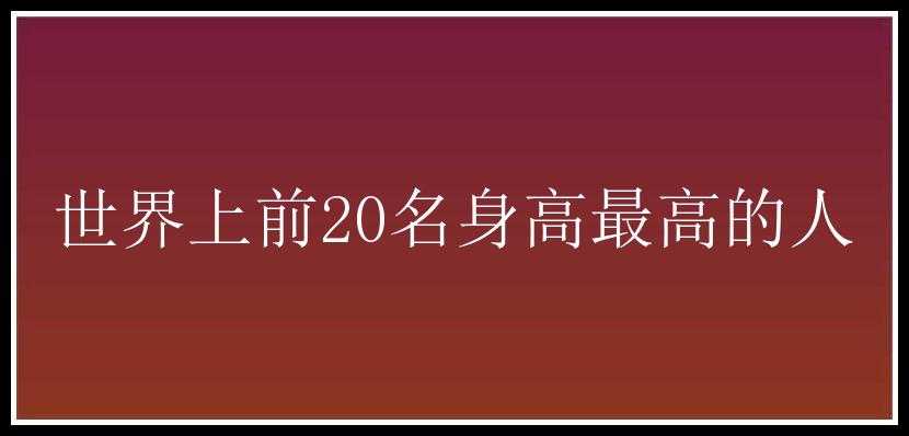 世界上前20名身高最高的人