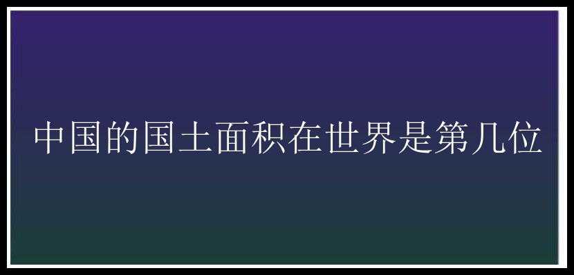 中国的国土面积在世界是第几位