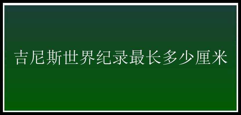 吉尼斯世界纪录最长多少厘米