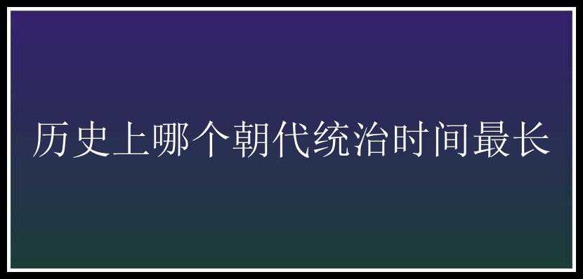 历史上哪个朝代统治时间最长