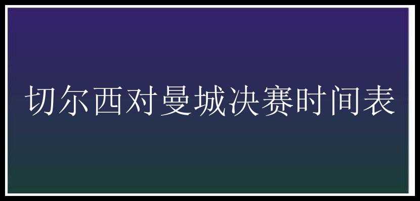 切尔西对曼城决赛时间表