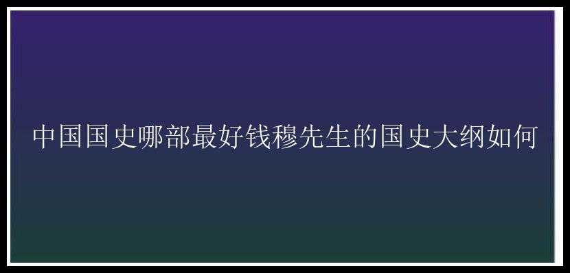 中国国史哪部最好钱穆先生的国史大纲如何