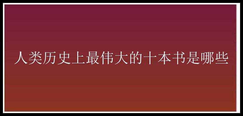 人类历史上最伟大的十本书是哪些