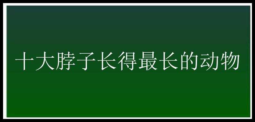 十大脖子长得最长的动物