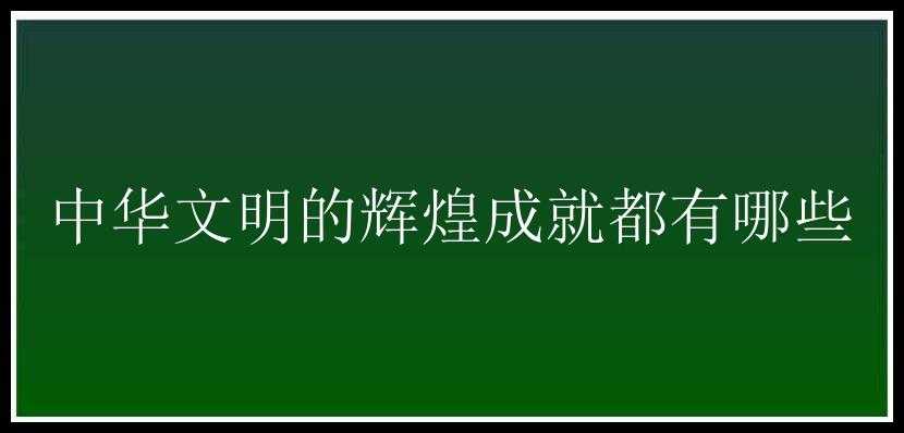 中华文明的辉煌成就都有哪些