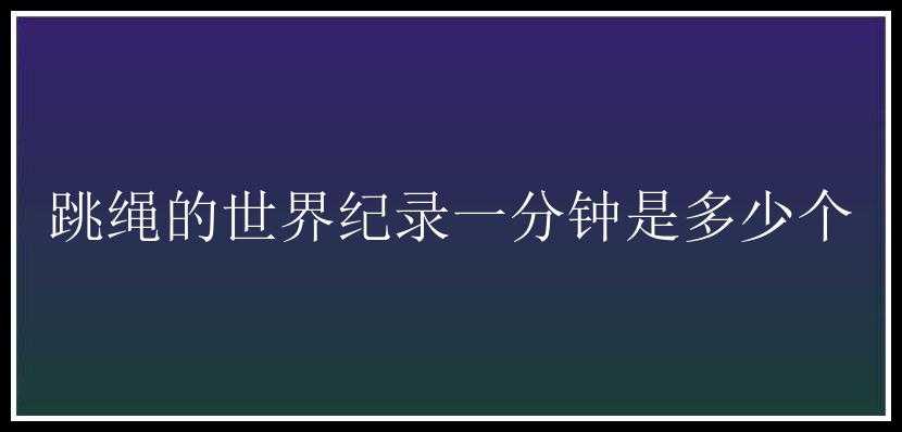 跳绳的世界纪录一分钟是多少个