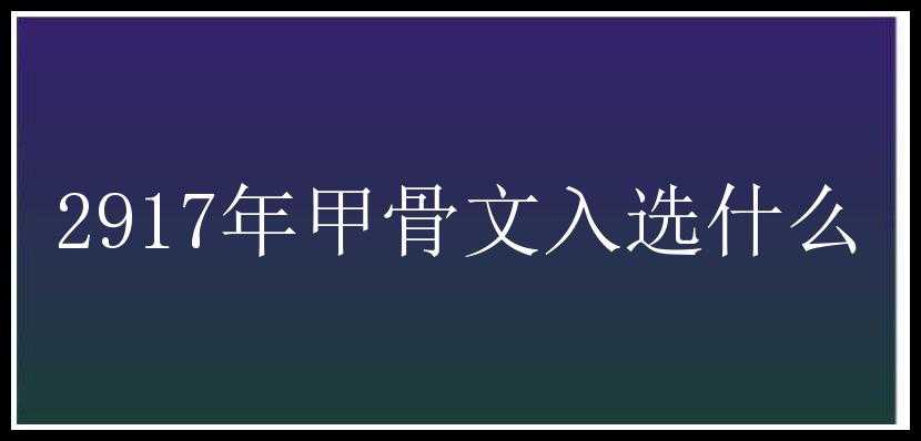 2917年甲骨文入选什么