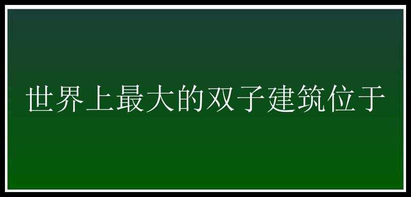 世界上最大的双子建筑位于