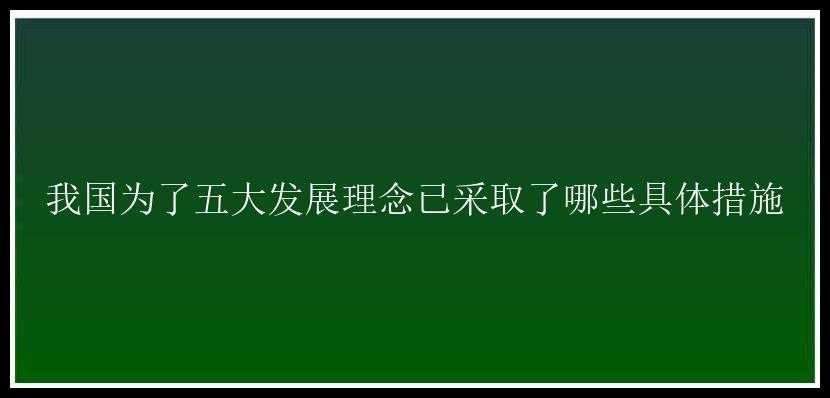 我国为了五大发展理念已采取了哪些具体措施