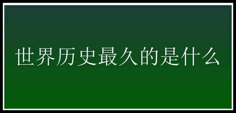 世界历史最久的是什么