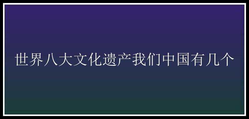 世界八大文化遗产我们中国有几个