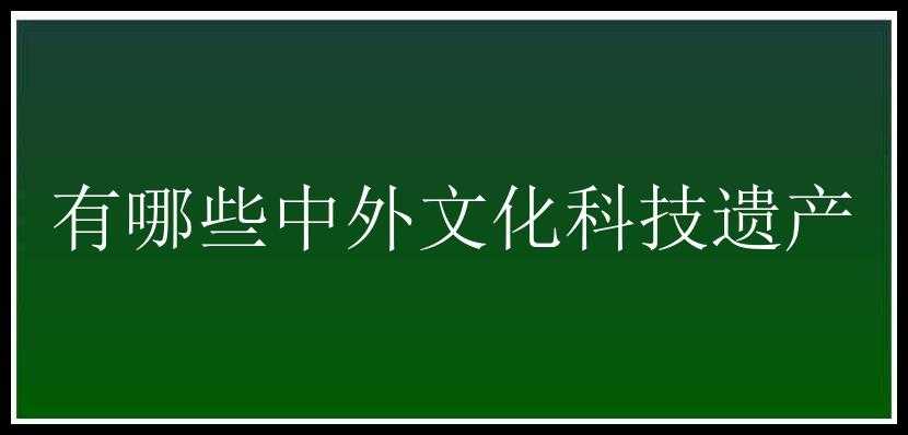 有哪些中外文化科技遗产