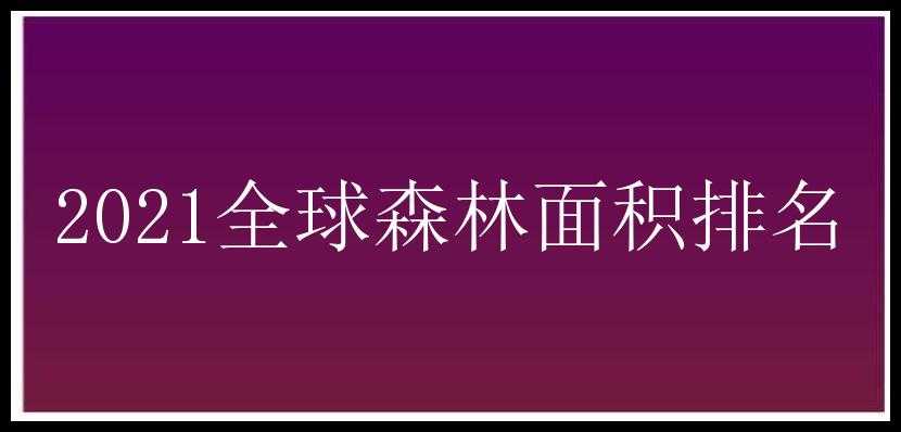 2021全球森林面积排名