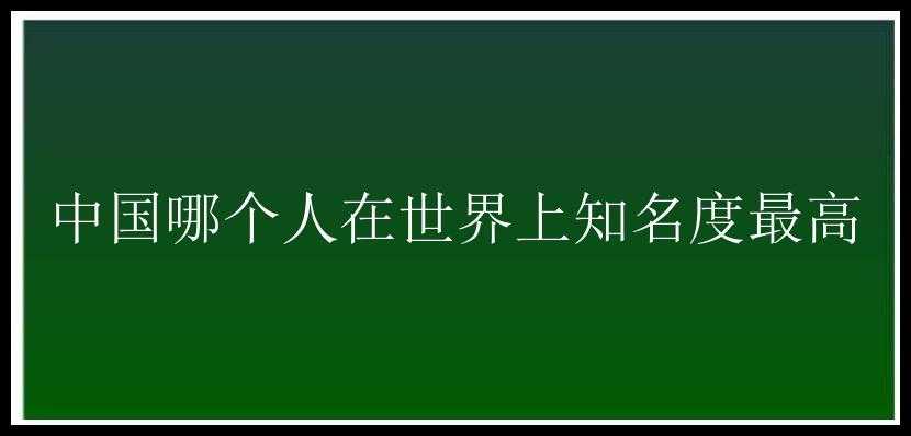 中国哪个人在世界上知名度最高