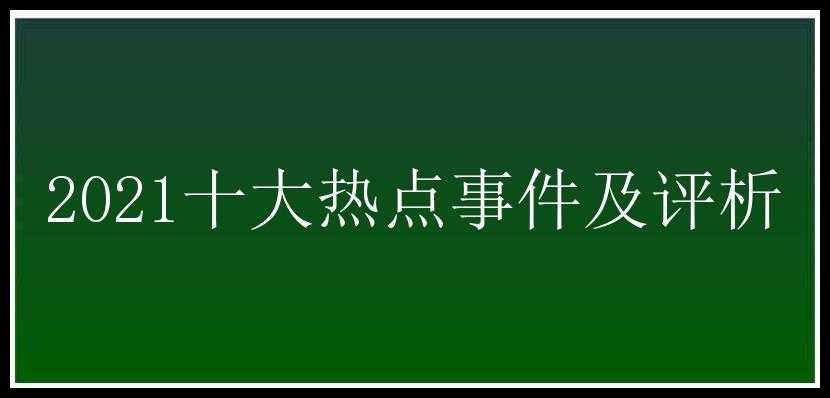 2021十大热点事件及评析