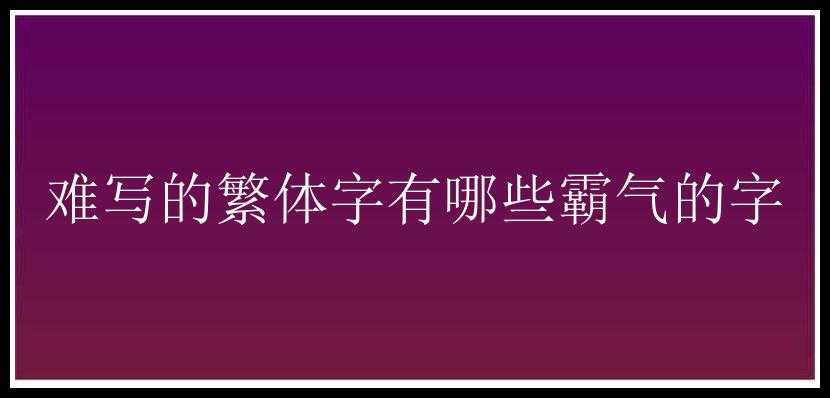 难写的繁体字有哪些霸气的字