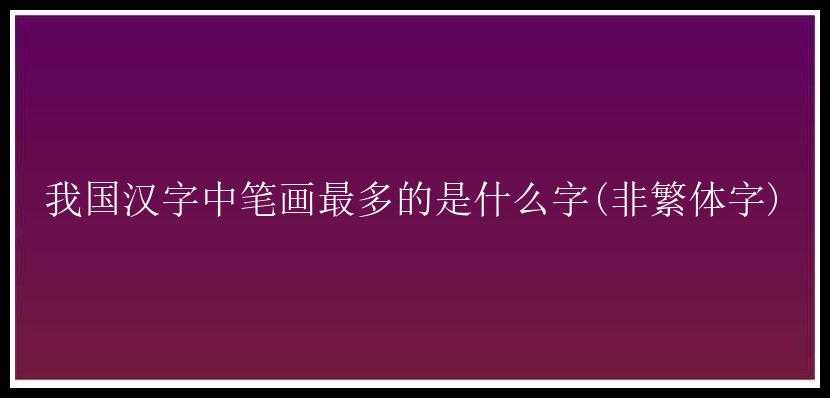 我国汉字中笔画最多的是什么字(非繁体字)