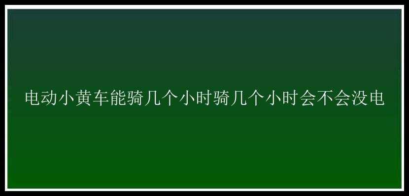 电动小黄车能骑几个小时骑几个小时会不会没电