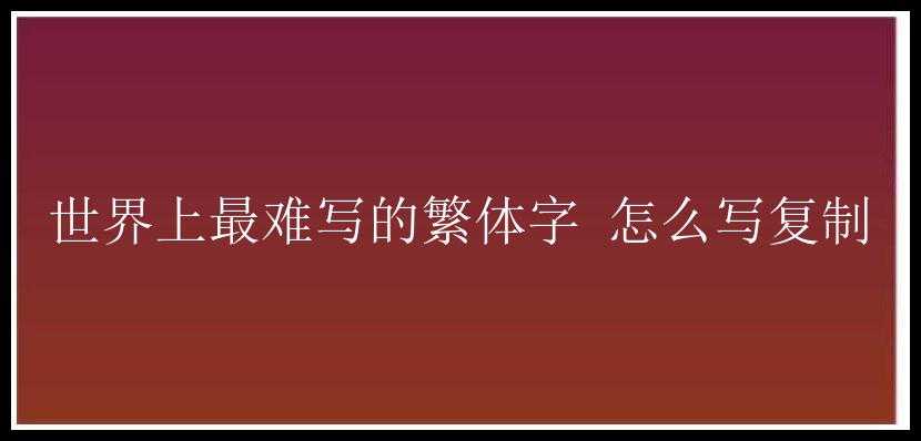 世界上最难写的繁体字 怎么写复制