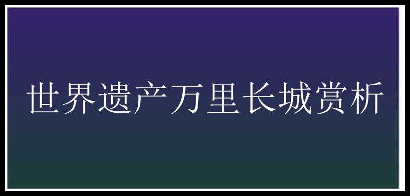 世界遗产万里长城赏析