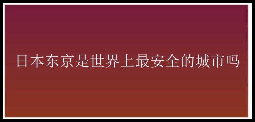 日本东京是世界上最安全的城市吗