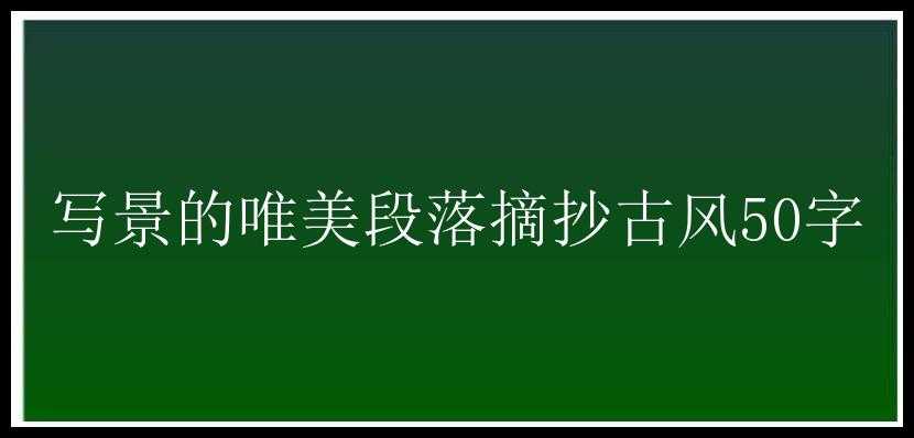 写景的唯美段落摘抄古风50字