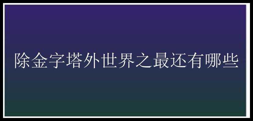 除金字塔外世界之最还有哪些