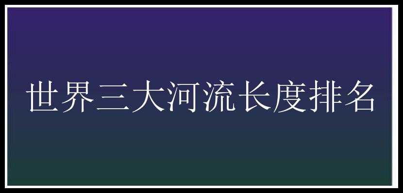 世界三大河流长度排名