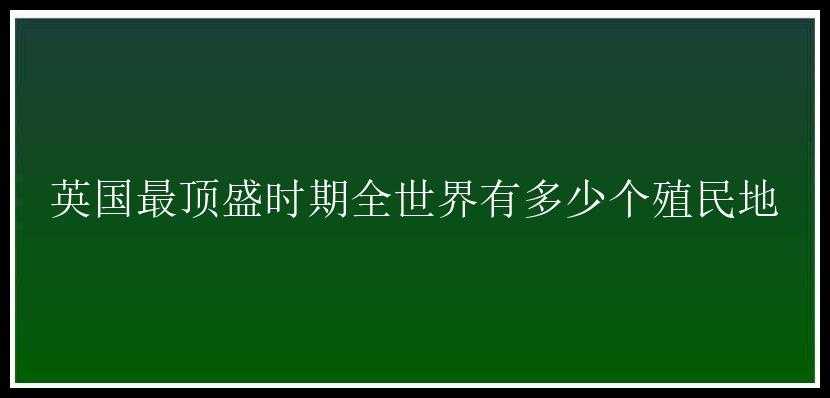 英国最顶盛时期全世界有多少个殖民地