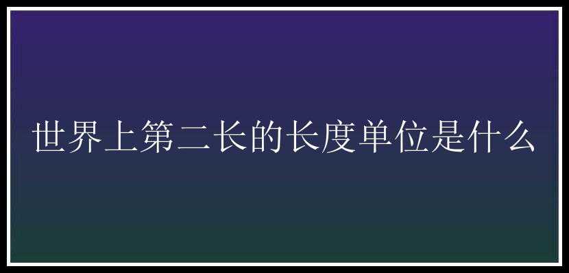 世界上第二长的长度单位是什么