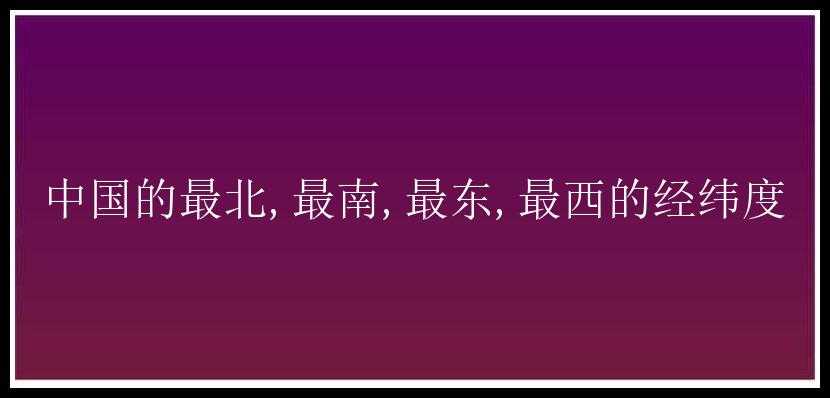 中国的最北,最南,最东,最西的经纬度