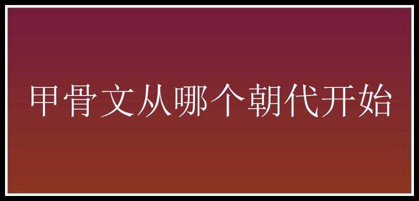 甲骨文从哪个朝代开始