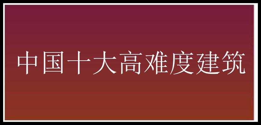 中国十大高难度建筑